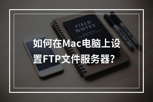 如何在Mac电脑上设置FTP文件服务器?