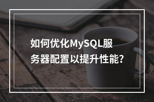 如何优化MySQL服务器配置以提升性能?