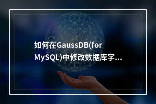 如何在GaussDB(for MySQL)中修改数据库字符集?