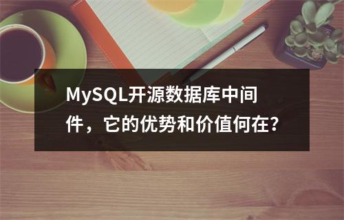 MySQL开源数据库中间件,它的优势和价值何在?