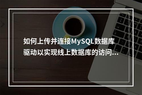 如何上传并连接MySQL数据库驱动以实现线上数据库的访问?