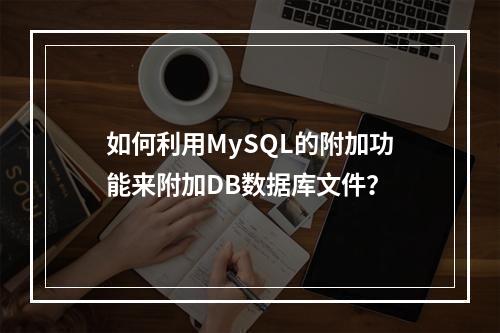 如何利用MySQL的附加功能来附加DB数据库文件?