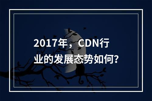 2017年,CDN行业的发展态势如何?