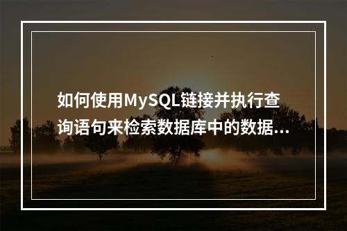如何使用MySQL链接并执行查询语句来检索数据库中的数据?