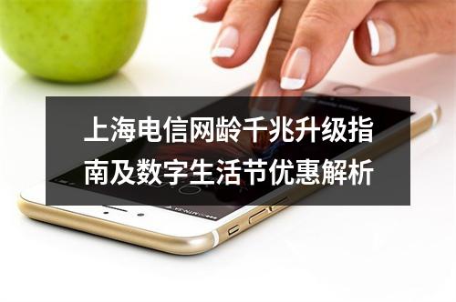 上海电信网龄千兆升级指南及数字生活节优惠解析