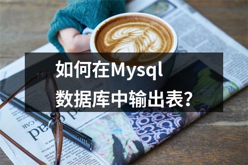 如何在Mysql数据库中输出表?