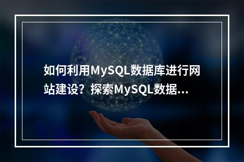 如何利用MySQL数据库进行网站建设?探索MySQL数据库在建站中的应用与优势
