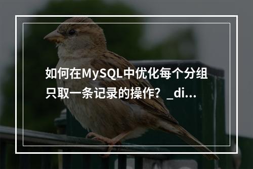 如何在MySQL中优化每个分组只取一条记录的操作?_distinct与group by的比较