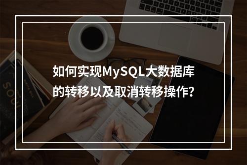 如何实现MySQL大数据库的转移以及取消转移操作?