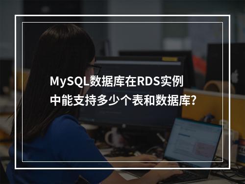 MySQL数据库在RDS实例中能支持多少个表和数据库?