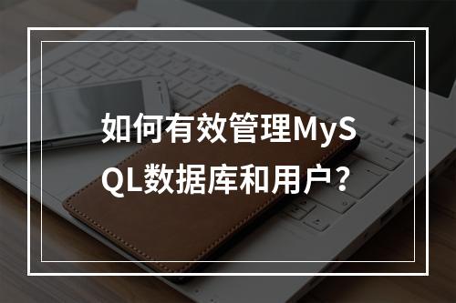 如何有效管理MySQL数据库和用户?