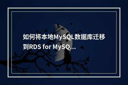 如何将本地MySQL数据库迁移到RDS for MySQL?