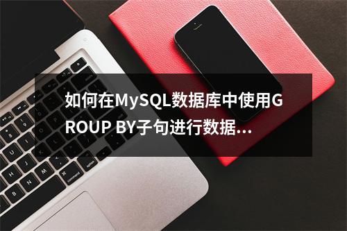 如何在MySQL数据库中使用GROUP BY子句进行数据分组?