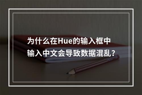 为什么在Hue的输入框中输入中文会导致数据混乱?