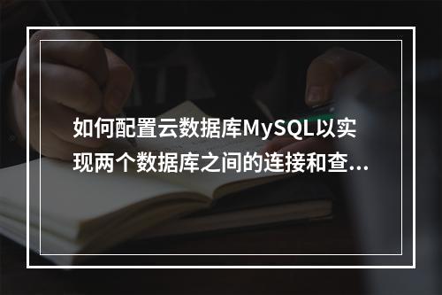 如何配置云数据库MySQL以实现两个数据库之间的连接和查询?
