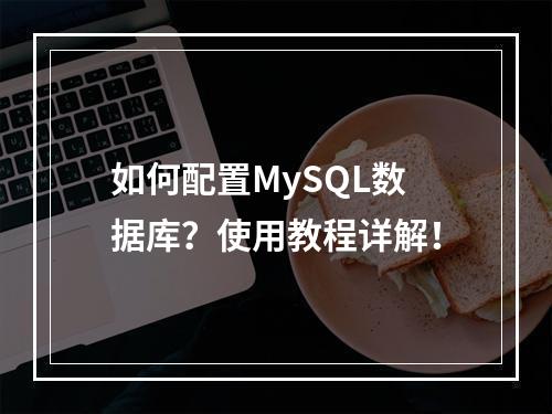 如何配置MySQL数据库?使用教程详解!