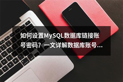 如何设置MySQL数据库链接账号密码?一文详解数据库账号密码配置