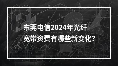 东莞电信2024年光纤宽带资费有哪些新变化？
