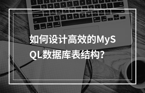 如何设计高效的MySQL数据库表结构?