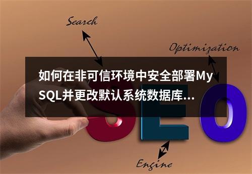 如何在非可信环境中安全部署MySQL并更改默认系统数据库密码?