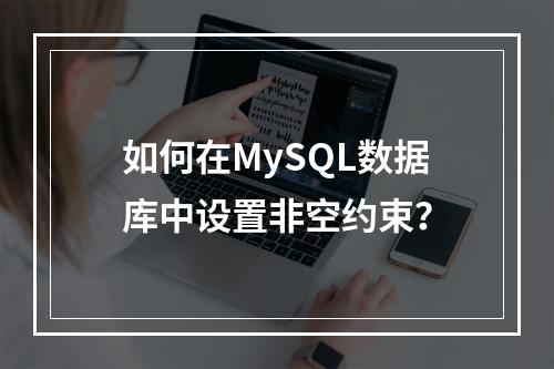 如何在MySQL数据库中设置非空约束?