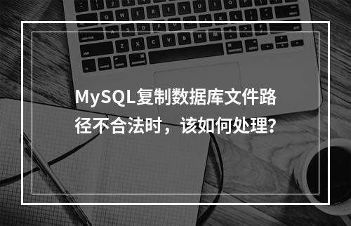 MySQL复制数据库文件路径不合法时,该如何处理?