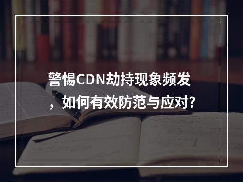 警惕CDN劫持现象频发,如何有效防范与应对?