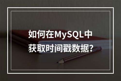 如何在MySQL中获取时间戳数据?