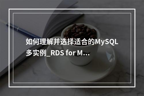 如何理解并选择适合的MySQL多实例_RDS for MySQL实例规格?