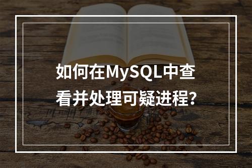 如何在MySQL中查看并处理可疑进程?