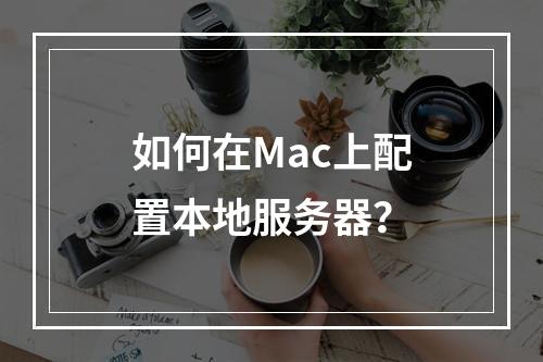 如何在Mac上配置本地服务器?