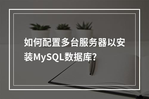 如何配置多台服务器以安装MySQL数据库?