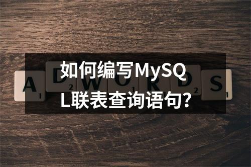 如何编写MySQL联表查询语句?