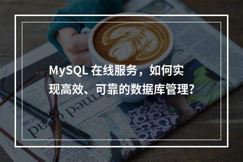 MySQL 在线服务,如何实现高效、可靠的数据库管理?