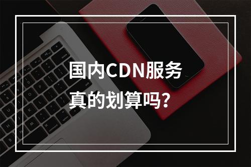 国内CDN服务真的划算吗?