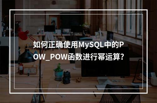 如何正确使用MySQL中的POW_POW函数进行幂运算?