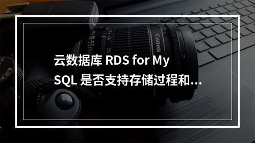 云数据库 RDS for MySQL 是否支持存储过程和函数?
