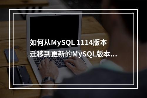 如何从MySQL 1114版本迁移到更新的MySQL版本?