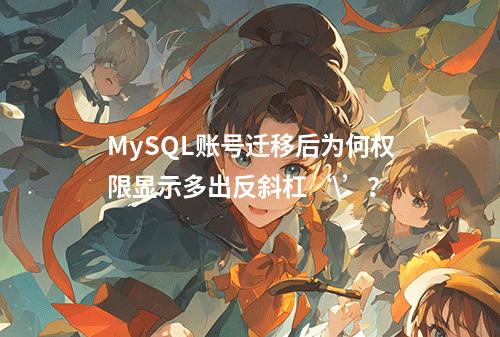 MySQL账号迁移后为何权限显示多出反斜杠‘\’?