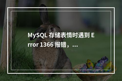 MySQL 存储表情时遇到 Error 1366 报错,如何更新 emoji 表情数据?