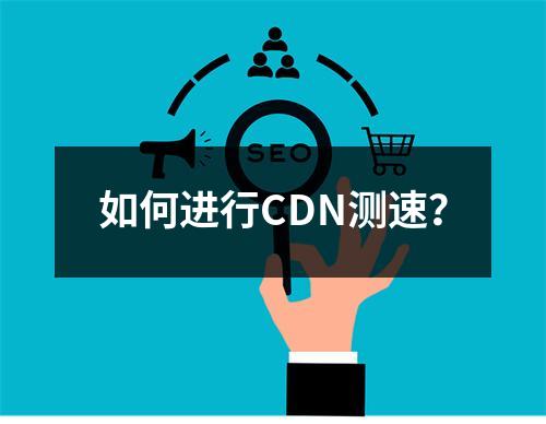 如何进行CDN测速?