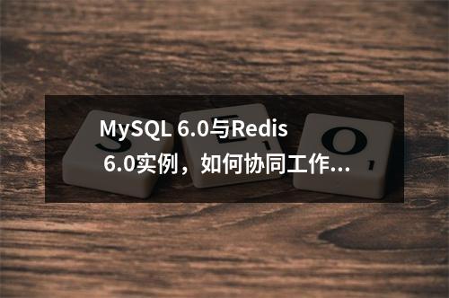 MySQL 6.0与Redis 6.0实例,如何协同工作以优化数据库性能?