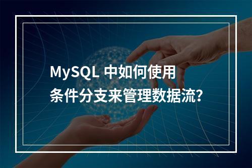 MySQL 中如何使用条件分支来管理数据流?