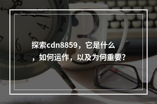 探索cdn8859,它是什么,如何运作,以及为何重要?