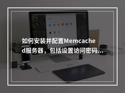 如何安装并配置Memcached服务器,包括设置访问密码?