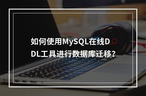 如何使用MySQL在线DDL工具进行数据库迁移?