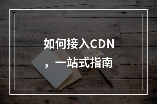如何接入CDN,一站式指南