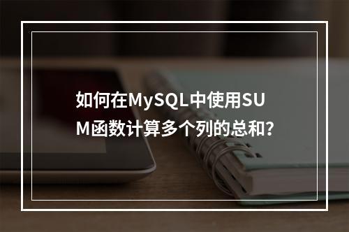 如何在MySQL中使用SUM函数计算多个列的总和?
