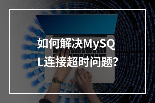 如何解决MySQL连接超时问题?