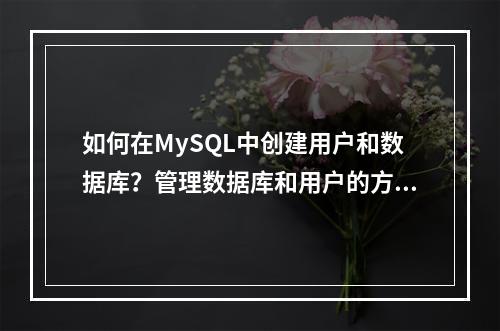 如何在MySQL中创建用户和数据库?管理数据库和用户的方法是什么?